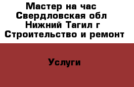 Мастер на час - Свердловская обл., Нижний Тагил г. Строительство и ремонт » Услуги   